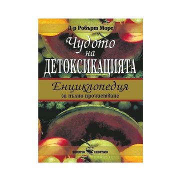 Чудото на детоксикацията - Енциклопедия за пълно прочистване - Д-р Робърт Морс