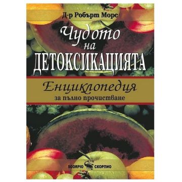 Чудото на детоксикацията. Енциклопедия за пълно прочистване - д-р Робърт Морс